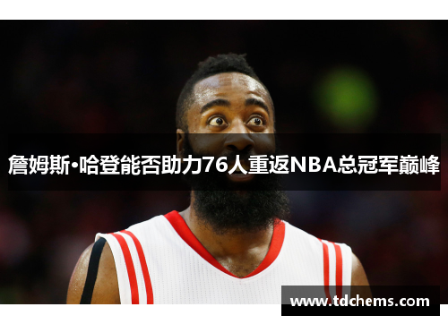 詹姆斯·哈登能否助力76人重返NBA总冠军巅峰