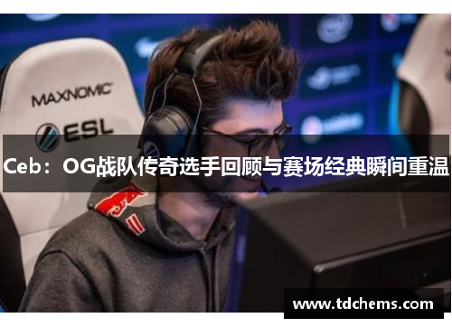 Ceb：OG战队传奇选手回顾与赛场经典瞬间重温